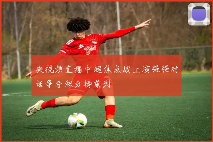 央视频直播中超焦点战上演强强对话争夺积分榜前列