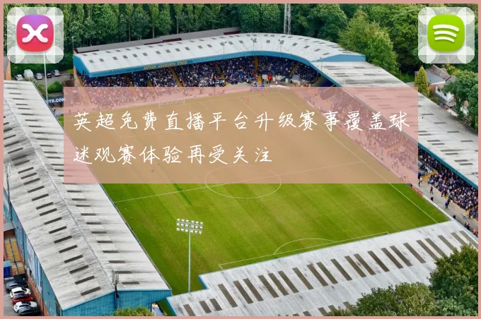 英超免费直播平台升级赛事覆盖球迷观赛体验再受关注