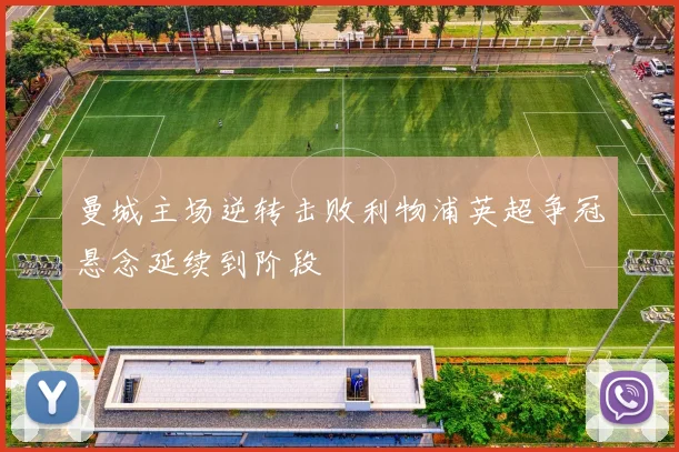 曼城主场逆转击败利物浦英超争冠悬念延续到阶段