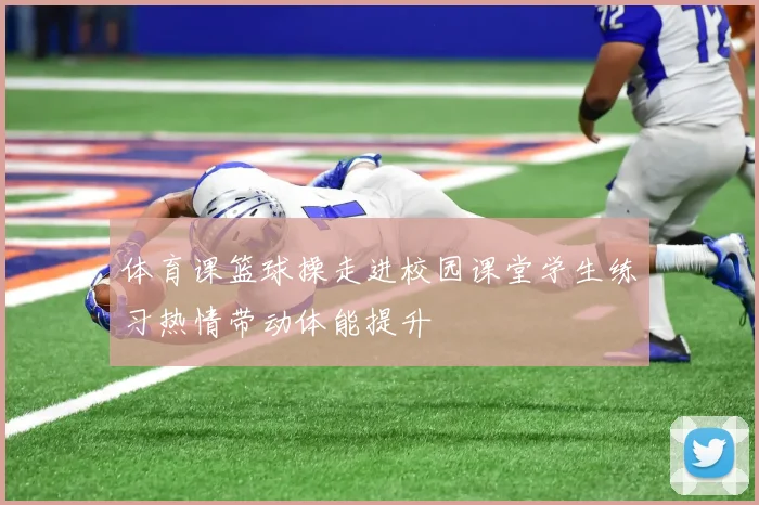 体育课篮球操走进校园课堂学生练习热情带动体能提升
