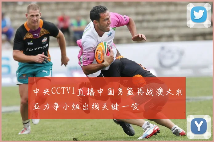 中央CCTV1直播中国男篮再战澳大利亚力争小组出线关键一役