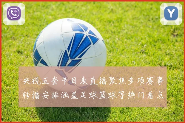 央视五套节目表直播聚焦多项赛事转播安排涵盖足球篮球等热门看点