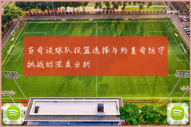 芬奇谈球队投篮选择与约基奇防守挑战的深度分析