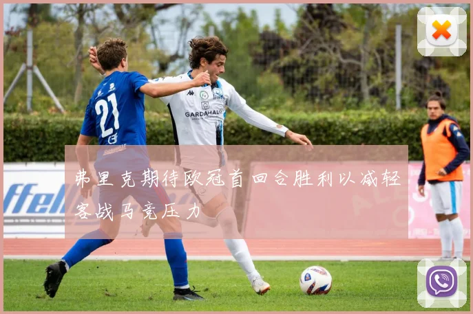 弗里克期待欧冠首回合胜利以减轻客战马竞压力