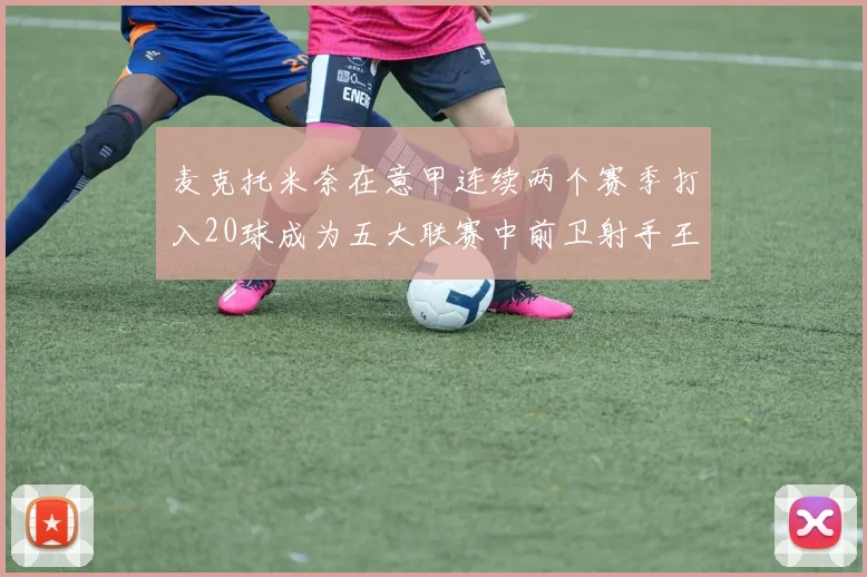 麦克托米奈在意甲连续两个赛季打入20球成为五大联赛中前卫射手王
