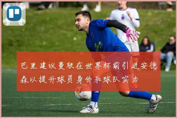 巴里建议曼联在世界杯前引进安德森以提升球员身价和球队实力