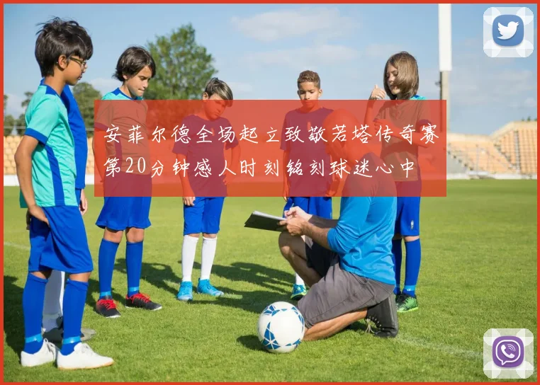 安菲尔德全场起立致敬若塔传奇赛第20分钟感人时刻铭刻球迷心中