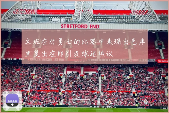 文班在对勇士的比赛中表现出色库里复出在即引发球迷热议